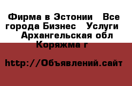 Фирма в Эстонии - Все города Бизнес » Услуги   . Архангельская обл.,Коряжма г.